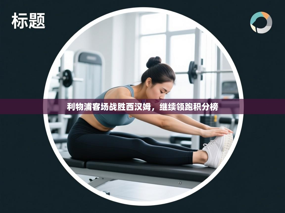 利物浦客场战胜西汉姆，继续领跑积分榜  第2张